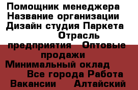 Помощник менеджера › Название организации ­ Дизайн студия Паркета DS 54 › Отрасль предприятия ­ Оптовые продажи › Минимальный оклад ­ 25 000 - Все города Работа » Вакансии   . Алтайский край